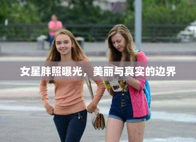 女星胖照曝光，美麗與真實的邊界