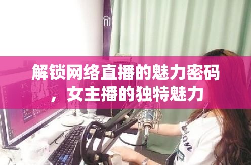 解鎖網(wǎng)絡(luò)直播的魅力密碼，女主播的獨(dú)特魅力