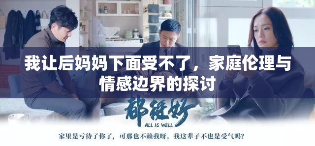 我讓后媽媽下面受不了，家庭倫理與情感邊界的探討