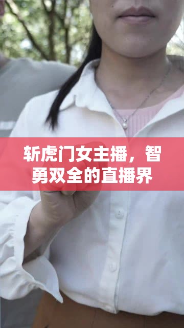 斬虎門女主播，智勇雙全的直播界新秀