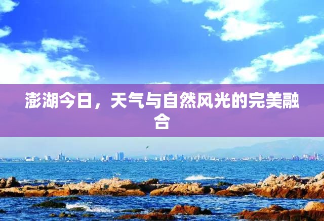 澎湖今日，天氣與自然風(fēng)光的完美融合
