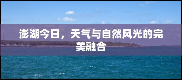 澎湖今日，天氣與自然風(fēng)光的完美融合