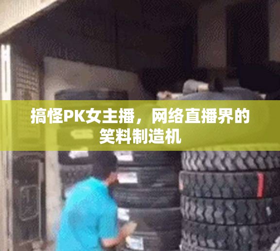 搞怪PK女主播，網(wǎng)絡(luò)直播界的笑料制造機(jī)