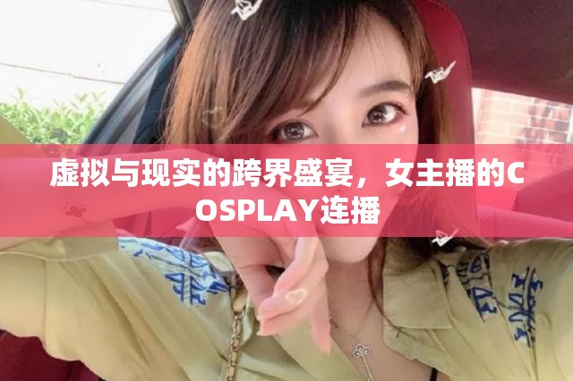虛擬與現(xiàn)實(shí)的跨界盛宴，女主播的COSPLAY連播