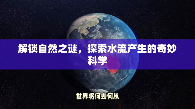 解鎖自然之謎，探索水流產(chǎn)生的奇妙科學(xué)