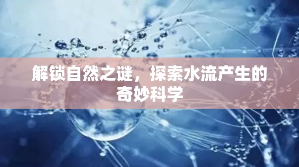 解鎖自然之謎，探索水流產(chǎn)生的奇妙科學(xué)