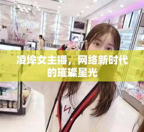凌埠女主播，網(wǎng)絡(luò)新時(shí)代的璀璨星光