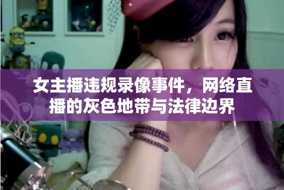 女主播違規(guī)錄像事件，網(wǎng)絡(luò)直播的灰色地帶與法律邊界
