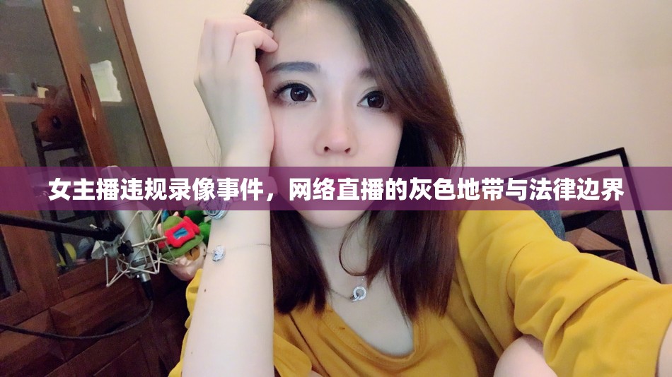 女主播違規(guī)錄像事件，網(wǎng)絡(luò)直播的灰色地帶與法律邊界