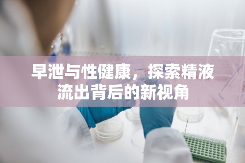 早泄與性健康，探索精液流出背后的新視角