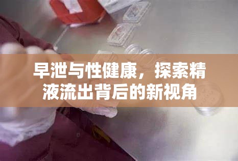 早泄與性健康，探索精液流出背后的新視角