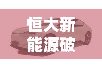 恒大新能源破冰重啟，共繪綠色未來與復(fù)工最新動態(tài)展望