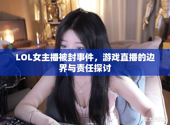 LOL女主播被封事件，游戲直播的邊界與責任探討
