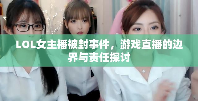 LOL女主播被封事件，游戲直播的邊界與責任探討