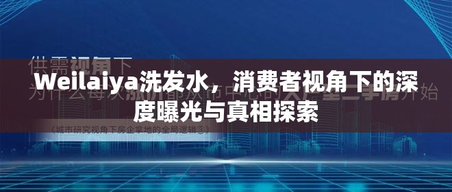 Weilaiya洗發(fā)水，消費者視角下的深度曝光與真相探索