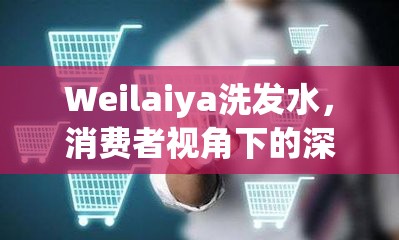 Weilaiya洗發(fā)水，消費者視角下的深度曝光與真相探索