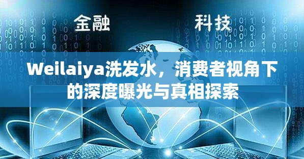 Weilaiya洗發(fā)水，消費者視角下的深度曝光與真相探索