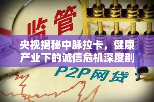 央視揭秘中脈拉卡，健康產(chǎn)業(yè)下的誠信危機深度剖析
