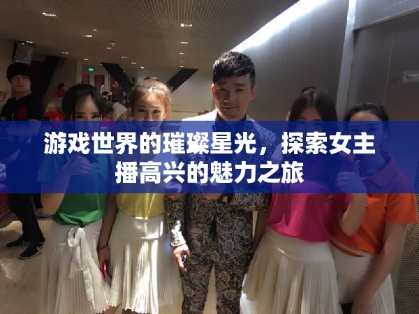 游戲世界的璀璨星光，探索女主播高興的魅力之旅