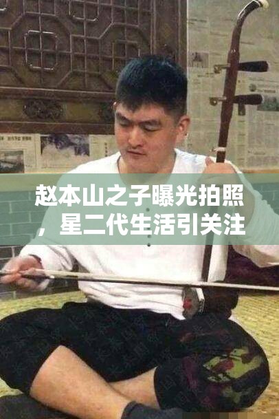 趙本山之子曝光拍照，星二代生活引關(guān)注