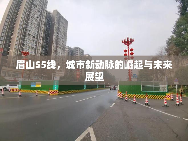 眉山S5線，城市新動(dòng)脈的崛起與未來(lái)展望