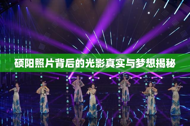 碩陽(yáng)照片背后的光影真實(shí)與夢(mèng)想揭秘