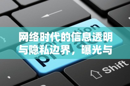網(wǎng)絡(luò)時(shí)代的信息透明與隱私邊界，曝光與揭秘的博弈