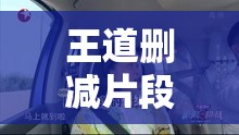 王道刪減片段曝光，揭秘未公開(kāi)的精彩瞬間