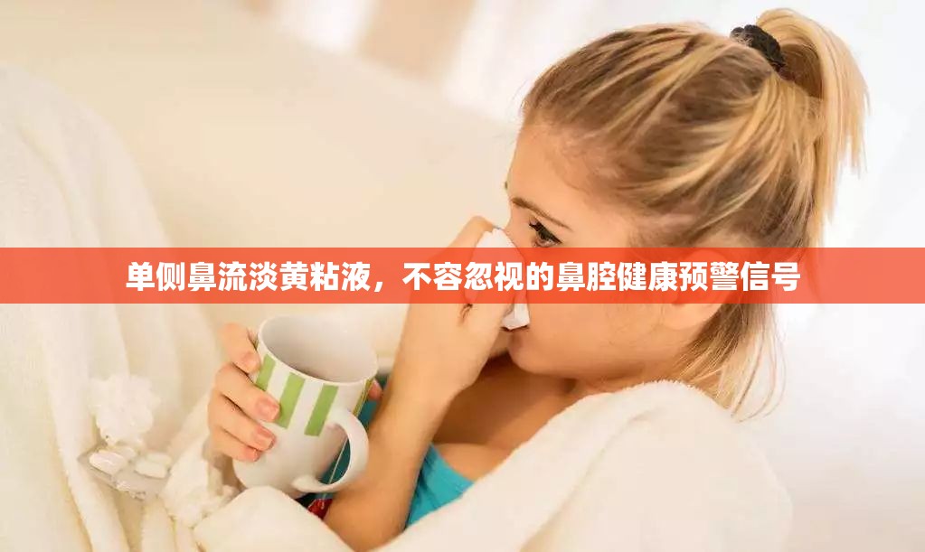 單側(cè)鼻流淡黃粘液，不容忽視的鼻腔健康預警信號