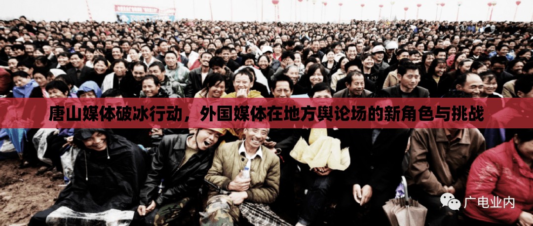 唐山媒體破冰行動，外國媒體在地方輿論場的新角色與挑戰(zhàn)