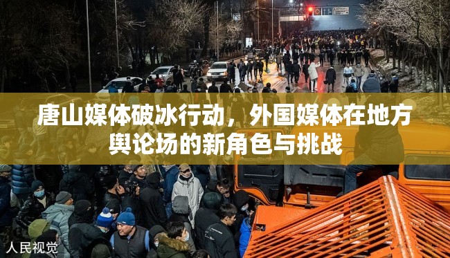 唐山媒體破冰行動，外國媒體在地方輿論場的新角色與挑戰(zhàn)