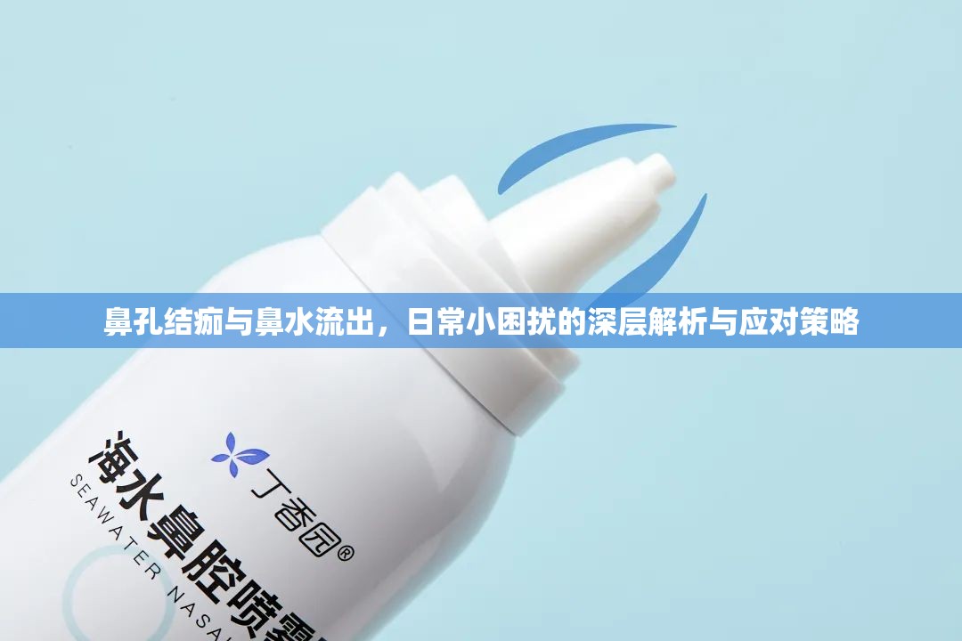 鼻孔結(jié)痂與鼻水流出，日常小困擾的深層解析與應(yīng)對(duì)策略