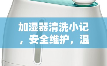 加濕器清洗小記，安全維護(hù)，溫馨提醒
