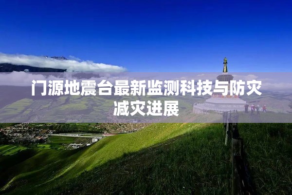 門源地震臺最新監(jiān)測科技與防災(zāi)減災(zāi)進(jìn)展
