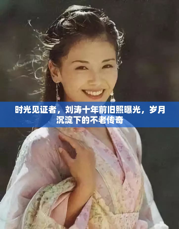 時(shí)光見證者，劉濤十年前舊照曝光，歲月沉淀下的不老傳奇