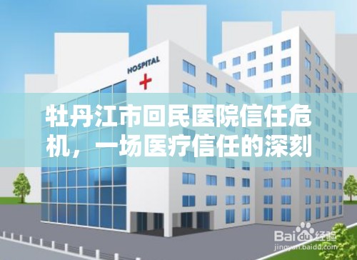 牡丹江市回民醫(yī)院信任危機(jī)，一場醫(yī)療信任的深刻反思
