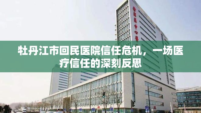 牡丹江市回民醫(yī)院信任危機(jī)，一場醫(yī)療信任的深刻反思