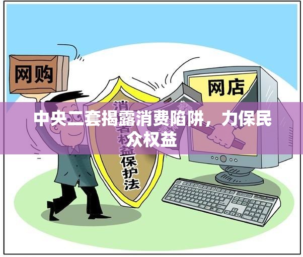 中央二套揭露消費(fèi)陷阱，力保民眾權(quán)益
