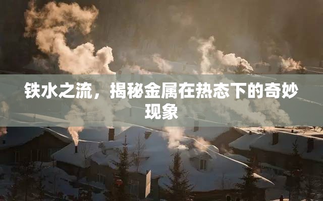 鐵水之流，揭秘金屬在熱態(tài)下的奇妙現(xiàn)象