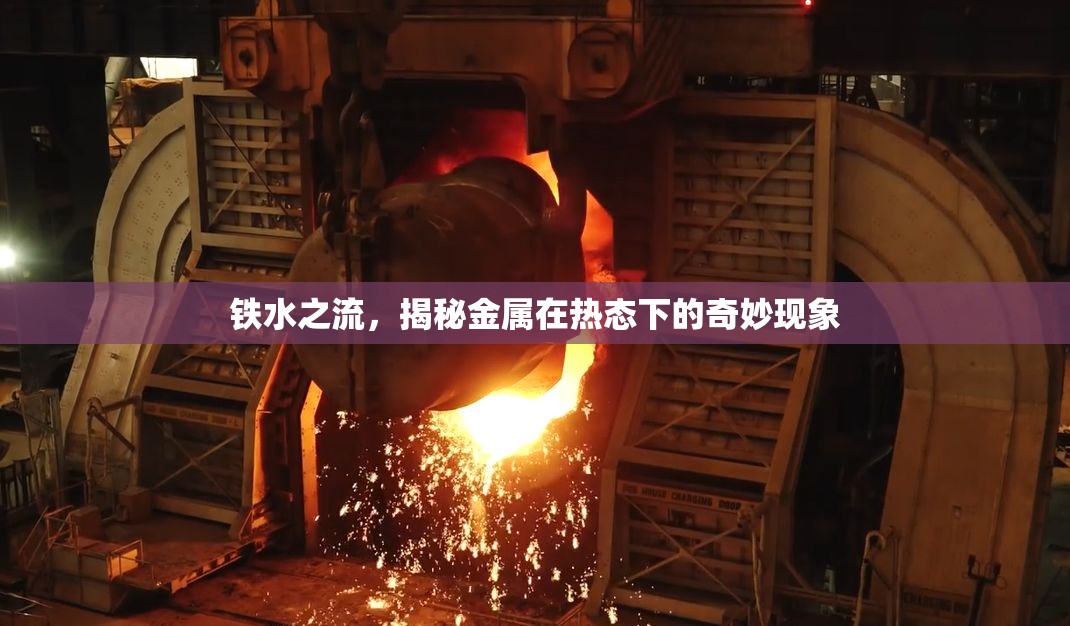 鐵水之流，揭秘金屬在熱態(tài)下的奇妙現(xiàn)象