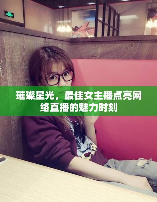 璀璨星光，最佳女主播點(diǎn)亮網(wǎng)絡(luò)直播的魅力時(shí)刻
