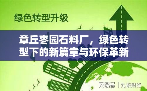 章丘棗園石料廠，綠色轉(zhuǎn)型下的新篇章與環(huán)保革新動(dòng)態(tài)