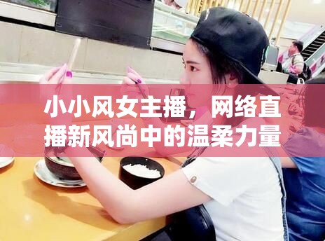 小小風(fēng)女主播，網(wǎng)絡(luò)直播新風(fēng)尚中的溫柔力量