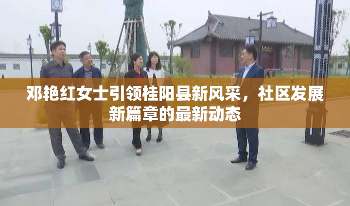 鄧艷紅女士引領(lǐng)桂陽縣新風(fēng)采，社區(qū)發(fā)展新篇章的最新動態(tài)