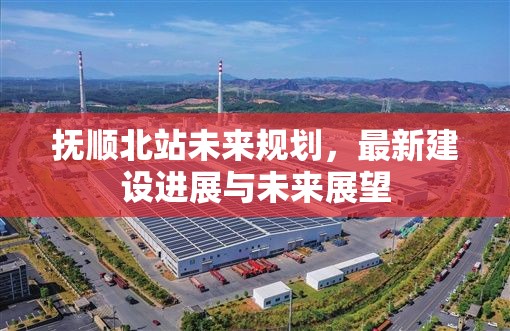 撫順北站未來(lái)規(guī)劃，最新建設(shè)進(jìn)展與未來(lái)展望