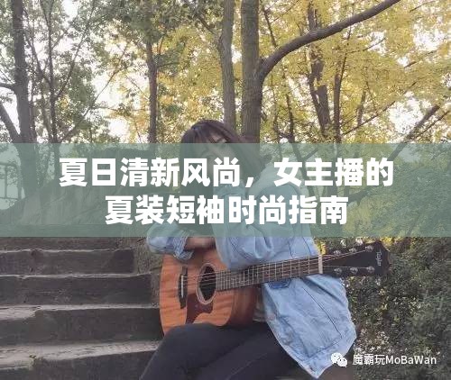 夏日清新風(fēng)尚，女主播的夏裝短袖時(shí)尚指南