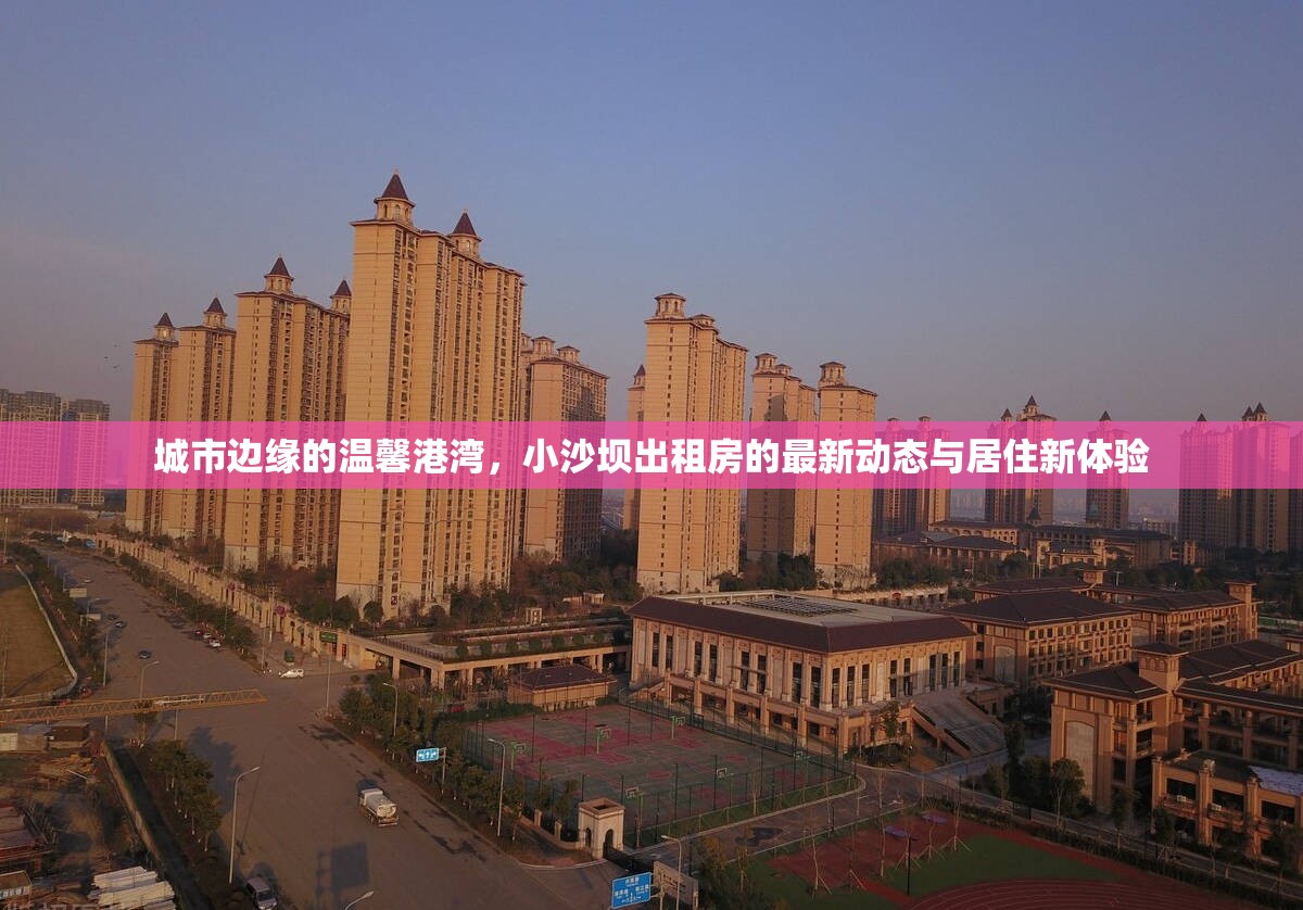 城市邊緣的溫馨港灣，小沙壩出租房的最新動(dòng)態(tài)與居住新體驗(yàn)