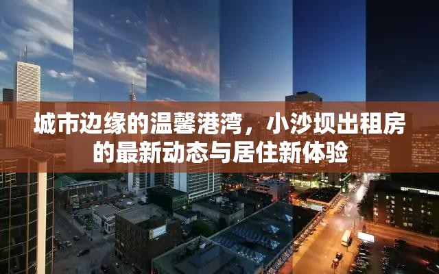 城市邊緣的溫馨港灣，小沙壩出租房的最新動(dòng)態(tài)與居住新體驗(yàn)