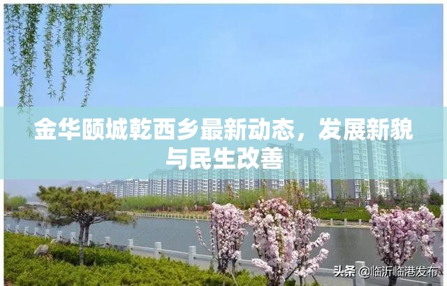 金華頤城乾西鄉(xiāng)最新動(dòng)態(tài)，發(fā)展新貌與民生改善