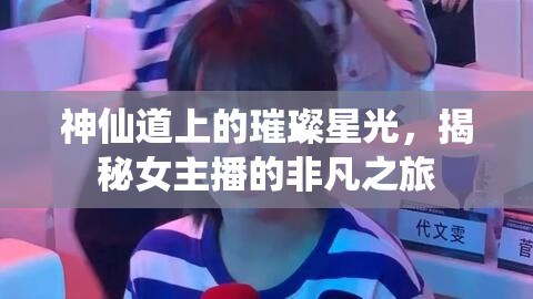 神仙道上的璀璨星光，揭秘女主播的非凡之旅